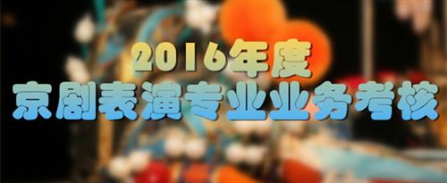 疯狂抽插操国家京剧院2016年度京剧表演专业业务考...